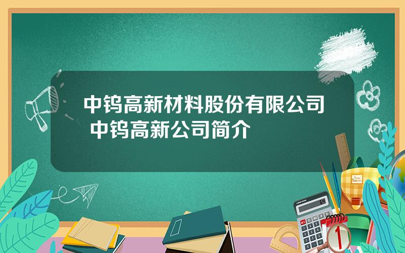 中钨高新材料股份有限公司 中钨高新公司简介